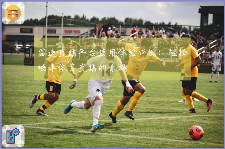 雷速直播平台使用体验评测：轻松畅享体育直播的乐趣