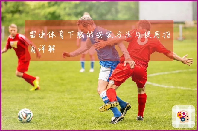 雷速体育下载的安装方法与使用指南详解