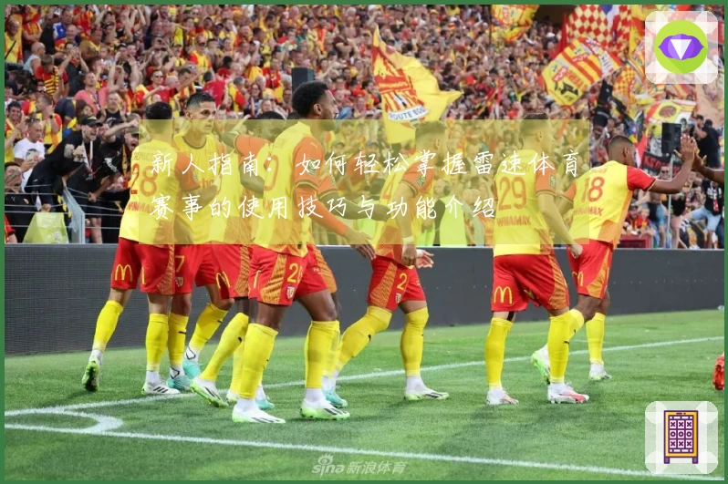 新人指南：如何轻松掌握雷速体育赛事的使用技巧与功能介绍