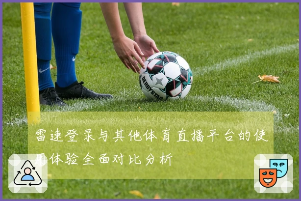 雷速登录与其他体育直播平台的使用体验全面对比分析