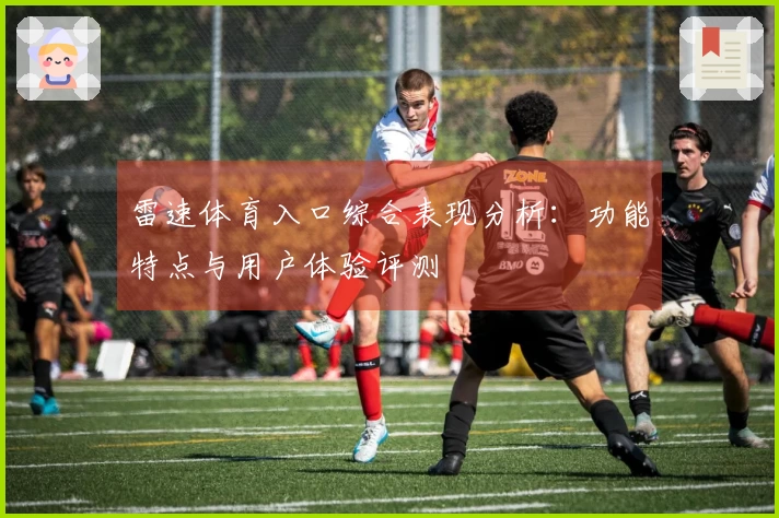 雷速体育入口综合表现分析：功能特点与用户体验评测