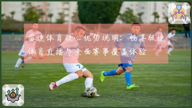 雷速体育核心优势说明：畅享极速体育直播与全面赛事覆盖体验