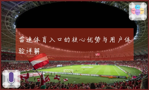 雷速体育入口的核心优势与用户体验详解