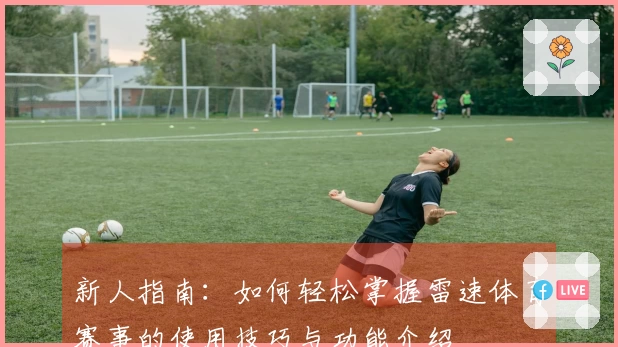 新人指南：如何轻松掌握雷速体育赛事的使用技巧与功能介绍