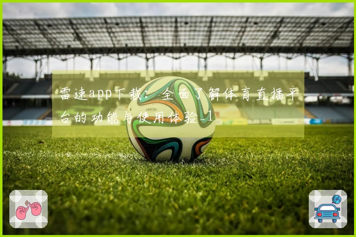 雷速app下载：全面了解体育直播平台的功能与使用体验_1