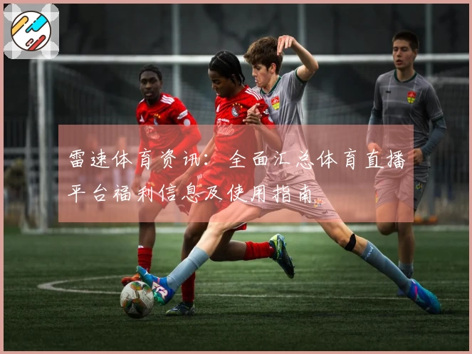 雷速体育资讯：全面汇总体育直播平台福利信息及使用指南