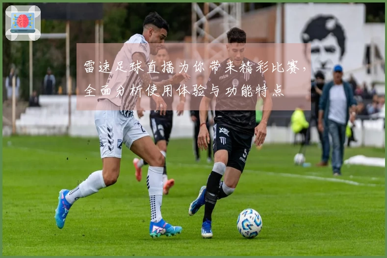 雷速足球直播为你带来精彩比赛，全面分析使用体验与功能特点