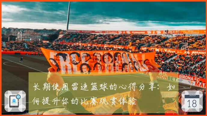长期使用雷速篮球的心得分享：如何提升你的比赛观赏体验