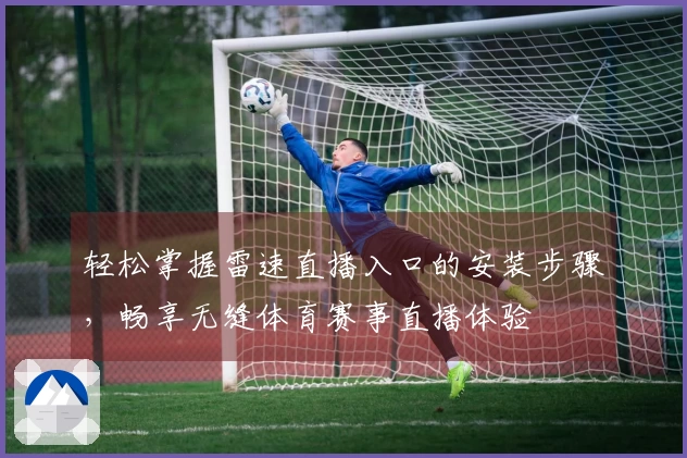 轻松掌握雷速直播入口的安装步骤，畅享无缝体育赛事直播体验
