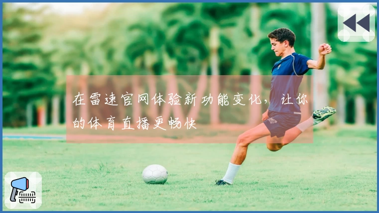 在雷速官网体验新功能变化，让你的体育直播更畅快