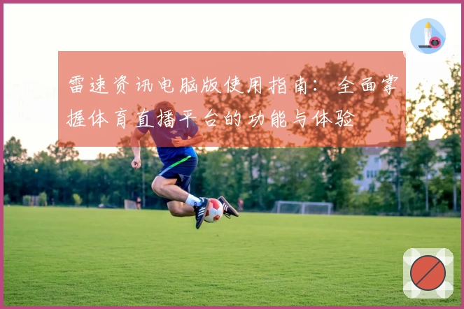 雷速资讯电脑版使用指南：全面掌握体育直播平台的功能与体验