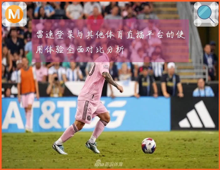 雷速登录与其他体育直播平台的使用体验全面对比分析