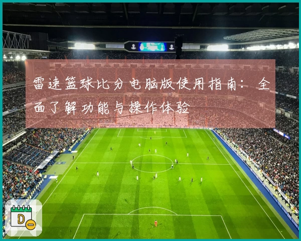 雷速篮球比分电脑版使用指南：全面了解功能与操作体验