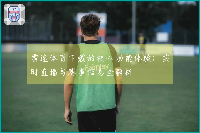 雷速体育下载的核心功能体验：实时直播与赛事信息全解析