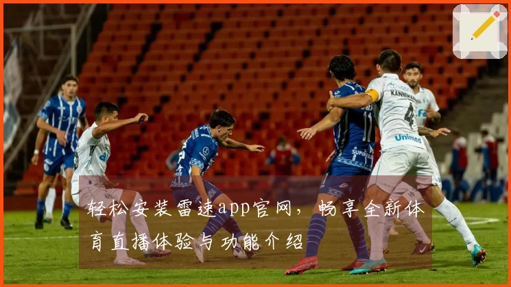轻松安装雷速app官网，畅享全新体育直播体验与功能介绍