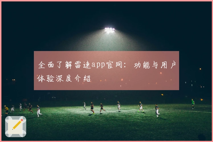 全面了解雷速app官网：功能与用户体验深度介绍