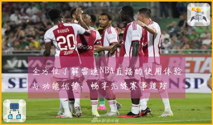全方位了解雷速NBA直播的使用体验与功能优势，畅享无缝赛事追踪