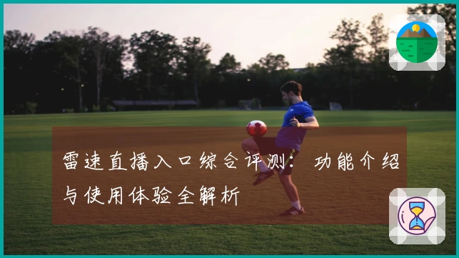 雷速直播入口综合评测：功能介绍与使用体验全解析