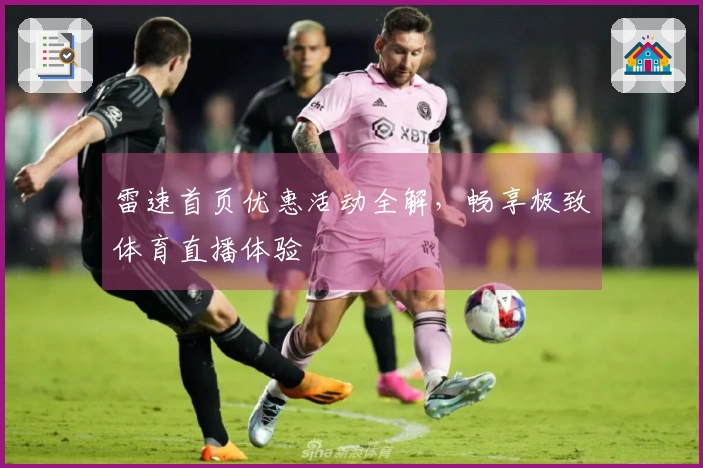 雷速首页优惠活动全解，畅享极致体育直播体验