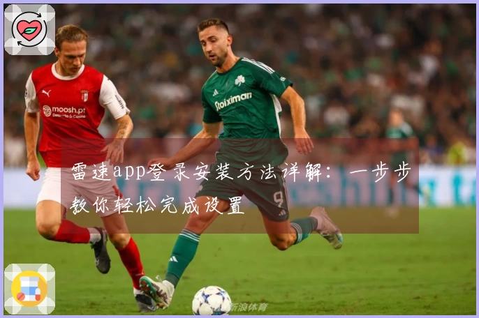 雷速app登录安装方法详解：一步步教你轻松完成设置
