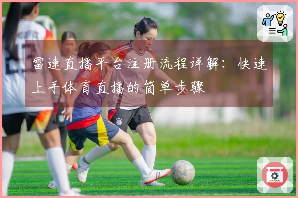 雷速直播平台注册流程详解：快速上手体育直播的简单步骤