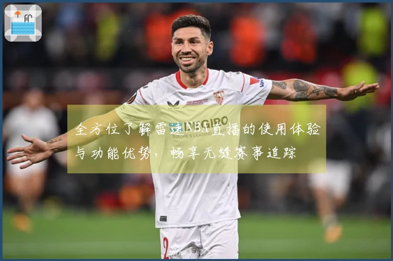 全方位了解雷速NBA直播的使用体验与功能优势，畅享无缝赛事追踪
