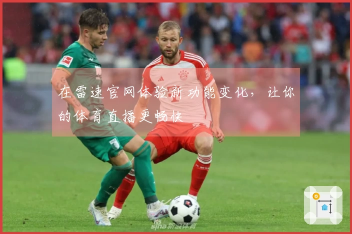 在雷速官网体验新功能变化，让你的体育直播更畅快